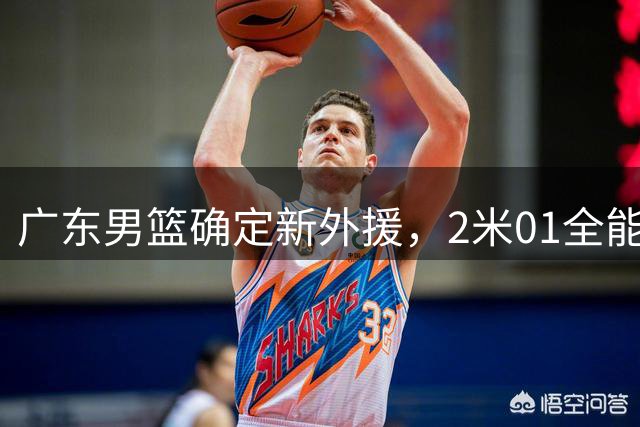 广东男篮确定新外援，2米01全能锋卫摇摆人加盟，西甲联赛场均16+6+3