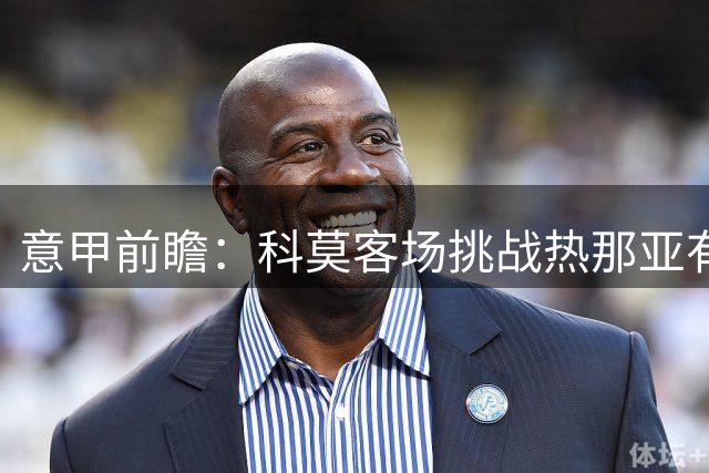 意甲前瞻：科莫客场挑战热那亚有望延续胜绩