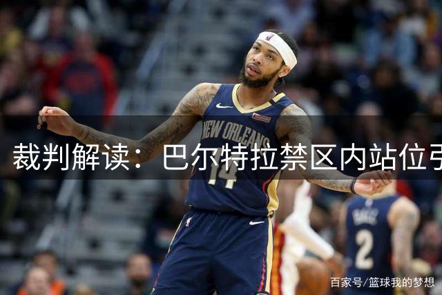 裁判解读：巴尔特拉禁区内站位引发点球争议
