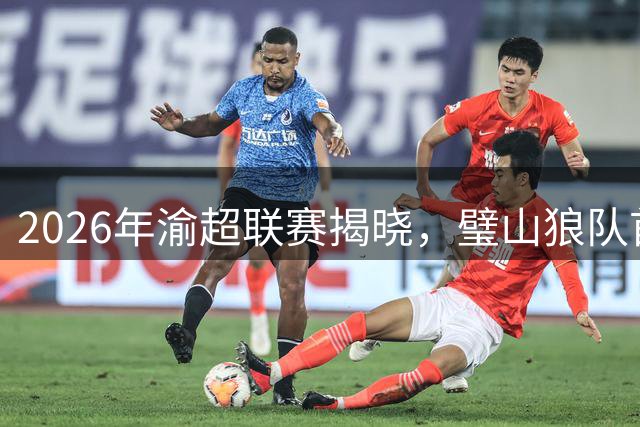 2026年渝超联赛揭晓，璧山狼队首战主场迎击荣昌